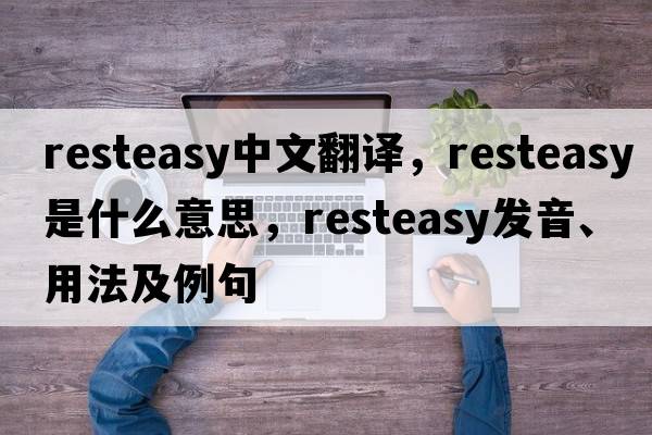 resteasy中文翻譯，resteasy是什么意思，resteasy發(fā)音、用法及例句