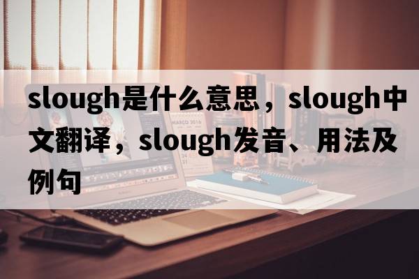 slough是什么意思，slough中文翻譯，slough發(fā)音、用法及例句