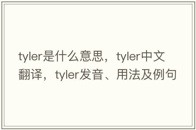 tyler是什么意思，tyler中文翻譯，tyler發(fā)音、用法及例句