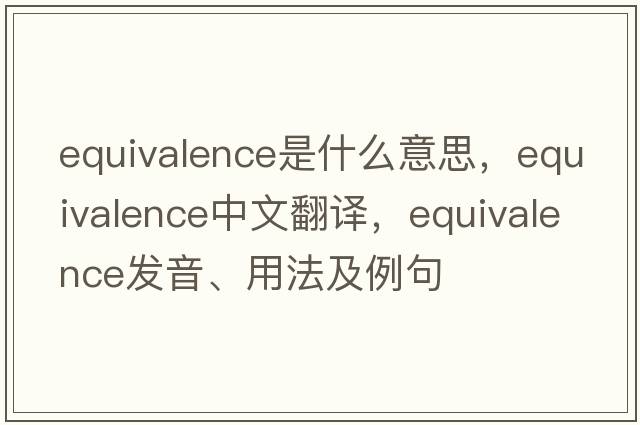 equivalence是什么意思，equivalence中文翻譯，equivalence發(fā)音、用法及例句