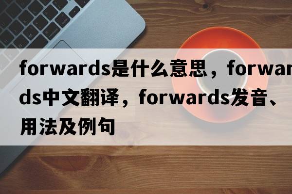 forwards是什么意思，forwards中文翻譯，forwards發(fā)音、用法及例句