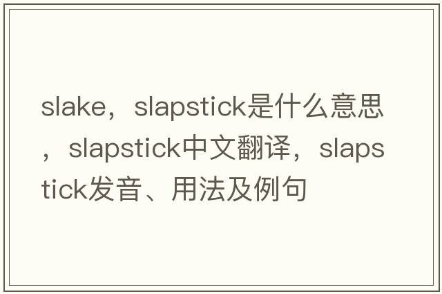 slake，slapstick是什么意思，slapstick中文翻譯，slapstick發(fā)音、用法及例句