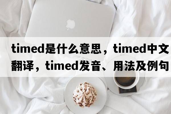 timed是什么意思，timed中文翻譯，timed發(fā)音、用法及例句