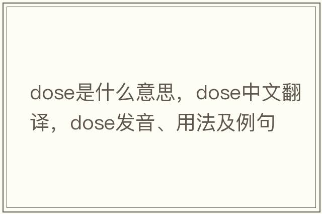 dose是什么意思，dose中文翻譯，dose發(fā)音、用法及例句