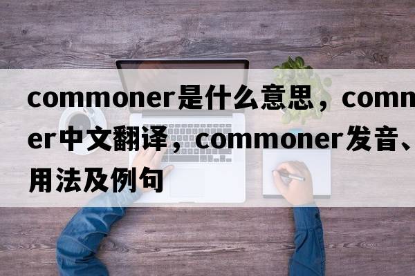 commoner是什么意思，commoner中文翻譯，commoner發(fā)音、用法及例句