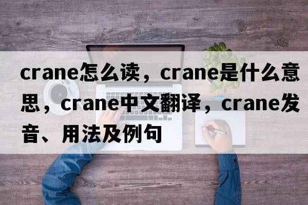 crane怎么讀，crane是什么意思，crane中文翻譯，crane發(fā)音、用法及例句