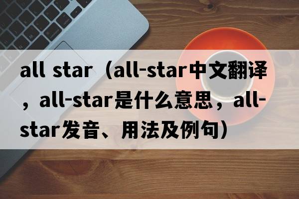 all star（all-star中文翻譯，all-star是什么意思，all-star發(fā)音、用法及例句）