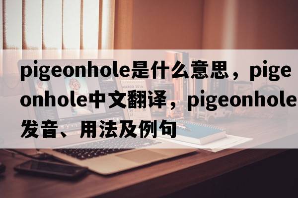 pigeonhole是什么意思，pigeonhole中文翻譯，pigeonhole發(fā)音、用法及例句