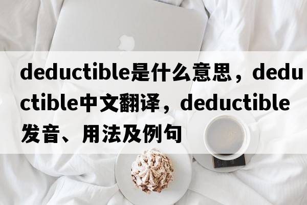 deductible是什么意思，deductible中文翻譯，deductible發(fā)音、用法及例句