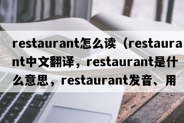 restaurant怎么讀（restaurant中文翻譯，restaurant是什么意思，restaurant發(fā)音、用法及例句）