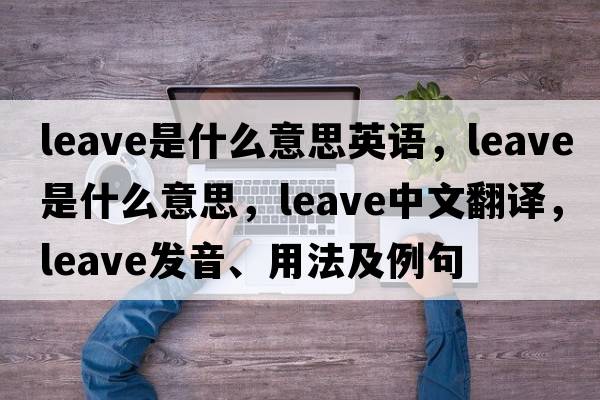 leave是什么意思英語，leave是什么意思，leave中文翻譯，leave發(fā)音、用法及例句