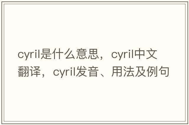 cyril是什么意思，cyril中文翻譯，cyril發(fā)音、用法及例句