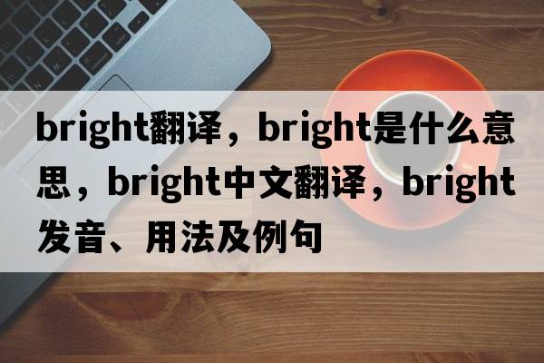 bright翻譯，bright是什么意思，bright中文翻譯，bright發(fā)音、用法及例句