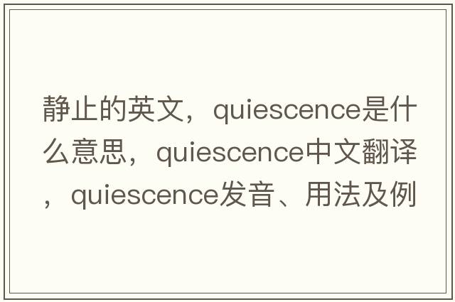 靜止的英文，quiescence是什么意思，quiescence中文翻譯，quiescence發(fā)音、用法及例句