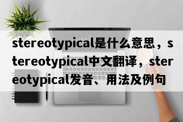 stereotypical是什么意思，stereotypical中文翻譯，stereotypical發(fā)音、用法及例句