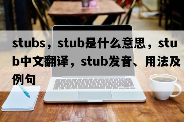 stubs，stub是什么意思，stub中文翻譯，stub發(fā)音、用法及例句