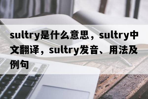sultry是什么意思，sultry中文翻譯，sultry發(fā)音、用法及例句
