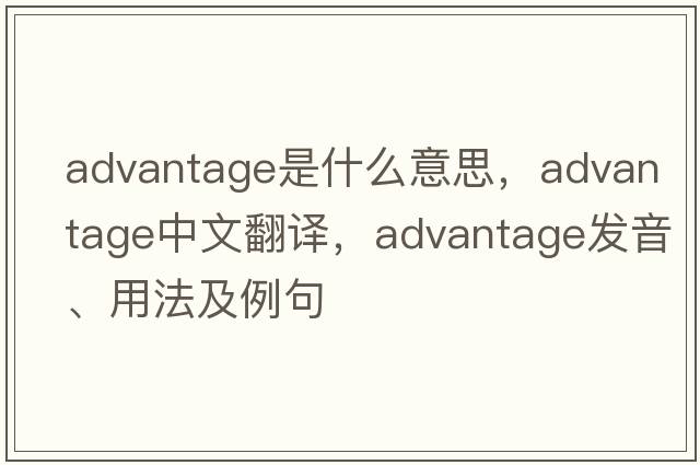 advantage是什么意思，advantage中文翻譯，advantage發(fā)音、用法及例句