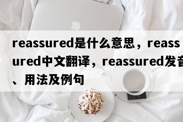 reassured是什么意思，reassured中文翻譯，reassured發(fā)音、用法及例句