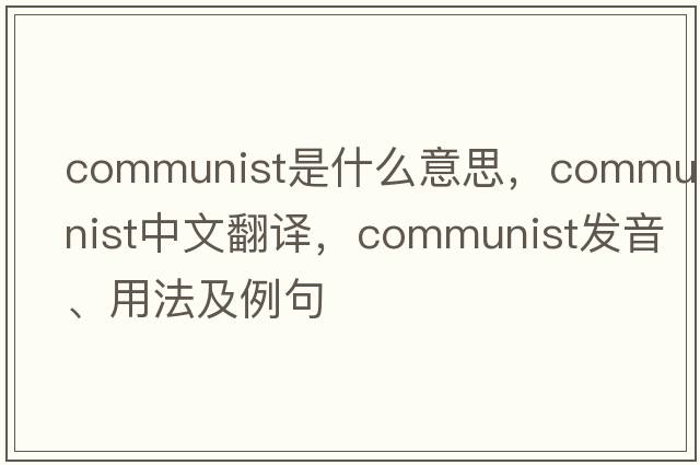 communist是什么意思，communist中文翻譯，communist發(fā)音、用法及例句