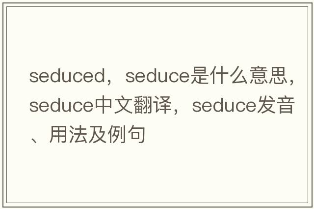 seduced，seduce是什么意思，seduce中文翻譯，seduce發(fā)音、用法及例句