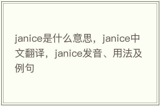 janice是什么意思，janice中文翻譯，janice發(fā)音、用法及例句