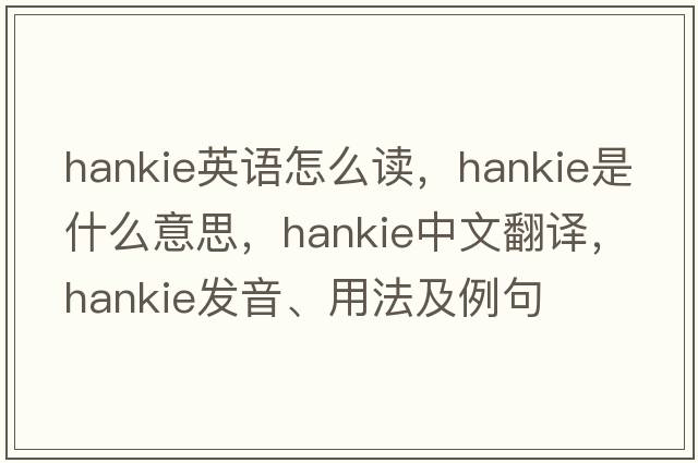 hankie英語怎么讀，hankie是什么意思，hankie中文翻譯，hankie發(fā)音、用法及例句