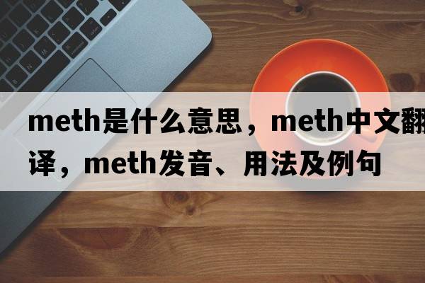 meth是什么意思，meth中文翻譯，meth發(fā)音、用法及例句