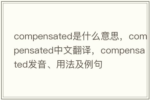 compensated是什么意思，compensated中文翻譯，compensated發(fā)音、用法及例句