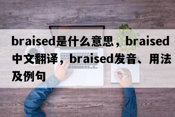 braised是什么意思，braised中文翻譯，braised發(fā)音、用法及例句