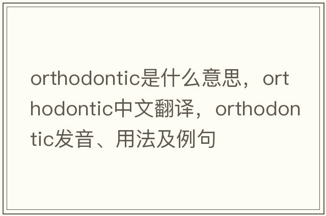 orthodontic是什么意思，orthodontic中文翻譯，orthodontic發(fā)音、用法及例句
