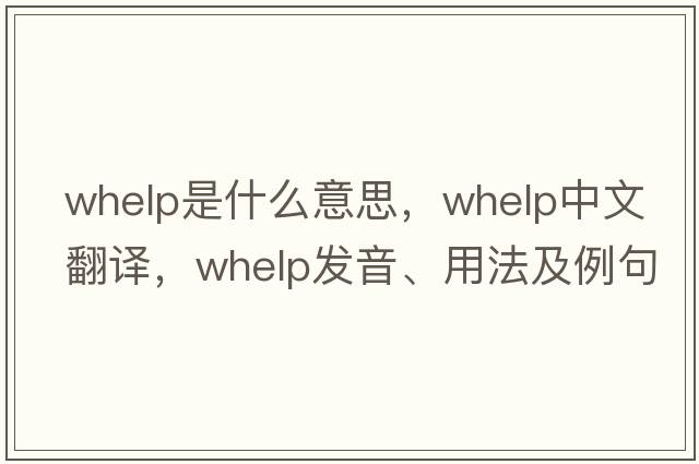whelp是什么意思，whelp中文翻譯，whelp發(fā)音、用法及例句