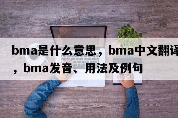 BMA是什么意思，BMA中文翻譯，BMA發(fā)音、用法及例句