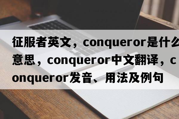 征服者英文，conqueror是什么意思，conqueror中文翻譯，conqueror發(fā)音、用法及例句