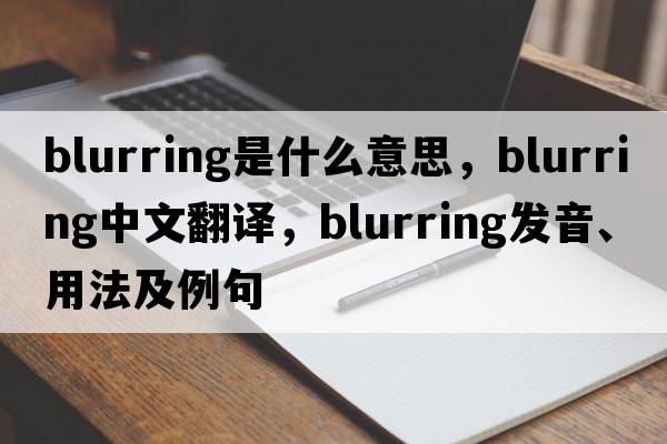 blurring是什么意思，blurring中文翻譯，blurring發(fā)音、用法及例句