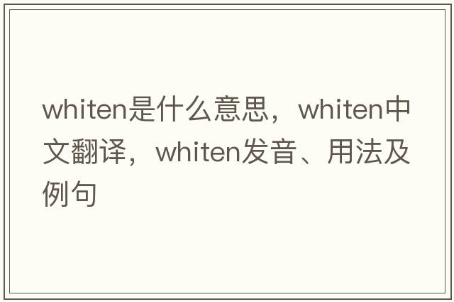 whiten是什么意思，whiten中文翻譯，whiten發(fā)音、用法及例句