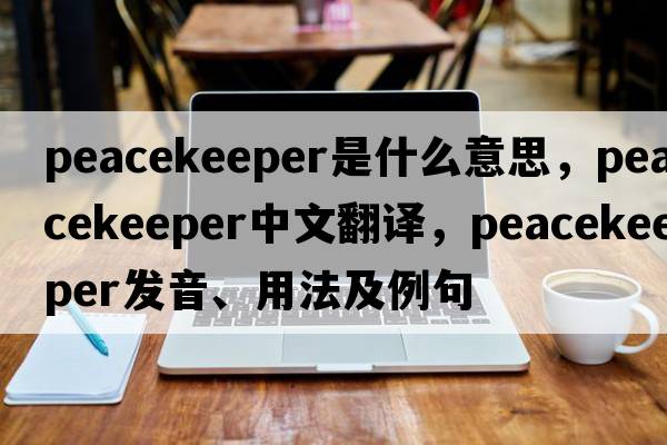 peacekeeper是什么意思，peacekeeper中文翻譯，peacekeeper發(fā)音、用法及例句