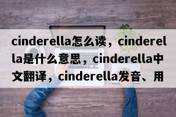 cinderella怎么讀，cinderella是什么意思，cinderella中文翻譯，cinderella發(fā)音、用法及例句