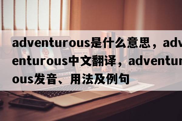 adventurous是什么意思，adventurous中文翻譯，adventurous發(fā)音、用法及例句