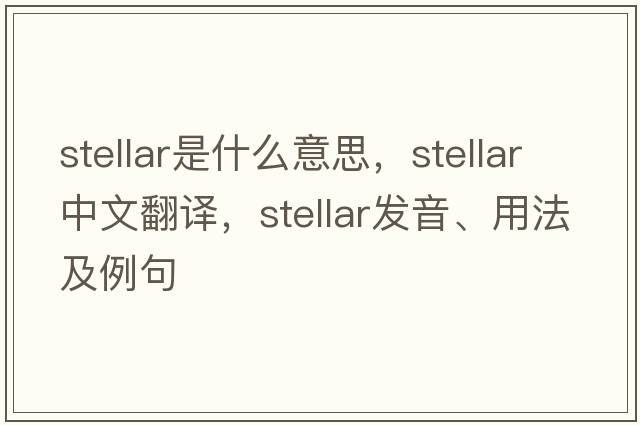stellar是什么意思，stellar中文翻譯，stellar發(fā)音、用法及例句