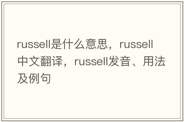 russell是什么意思，russell中文翻譯，russell發(fā)音、用法及例句