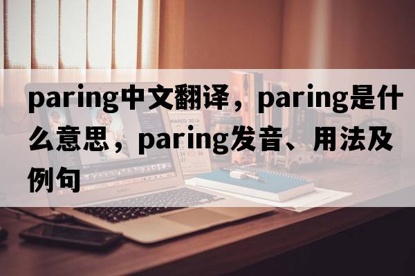 paring中文翻譯，paring是什么意思，paring發(fā)音、用法及例句