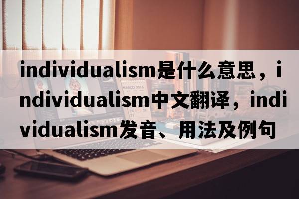 individualism是什么意思，individualism中文翻譯，individualism發(fā)音、用法及例句
