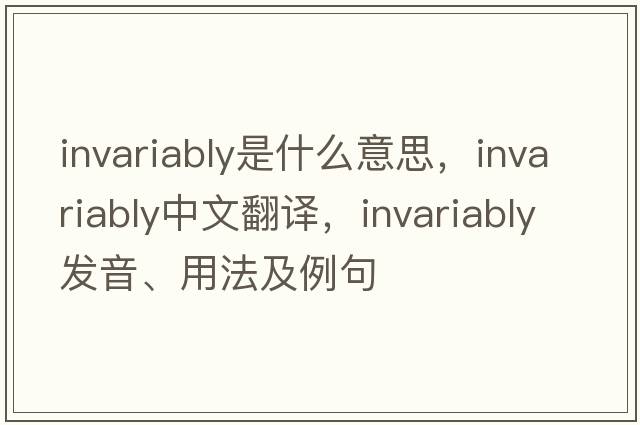 invariably是什么意思，invariably中文翻譯，invariably發(fā)音、用法及例句