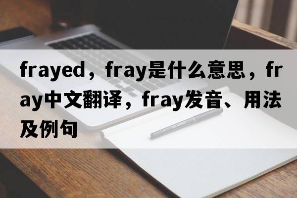 frayed，fray是什么意思，fray中文翻譯，fray發(fā)音、用法及例句