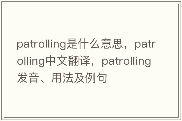 patrolling是什么意思，patrolling中文翻譯，patrolling發(fā)音、用法及例句