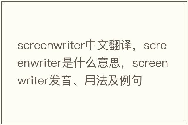 screenwriter中文翻譯，screenwriter是什么意思，screenwriter發(fā)音、用法及例句