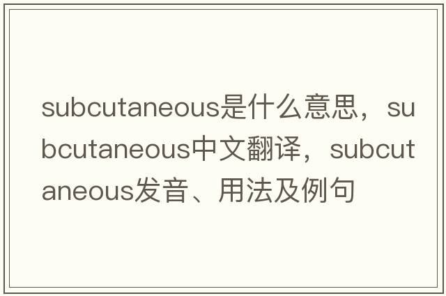 subcutaneous是什么意思，subcutaneous中文翻譯，subcutaneous發(fā)音、用法及例句