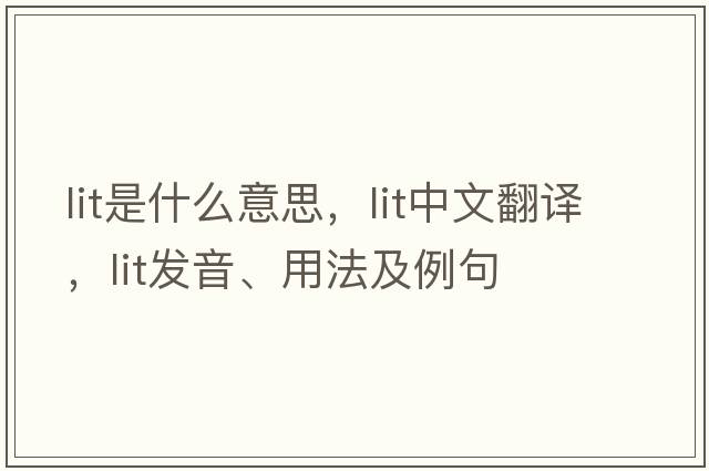 lit是什么意思，lit中文翻譯，lit發(fā)音、用法及例句