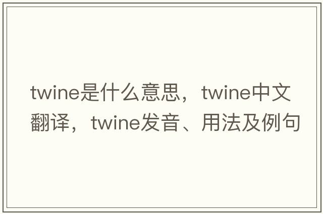 twine是什么意思，twine中文翻譯，twine發(fā)音、用法及例句
